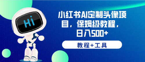 【副业项目6482期】小红书AI定制头像项目，保姆级教程，日入500+，【教程+工具】-吉祥副业