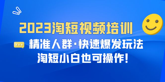 【副业项目6484期】2023淘短视频培训：精准人群·快速爆发玩法，淘短小白也可操作！-吉祥副业