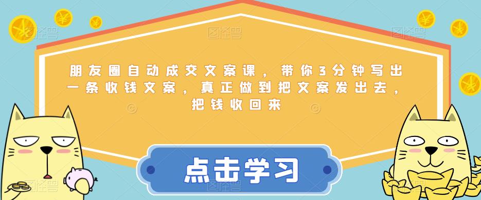 【副业项目6446期】朋友圈自动成交文案课，带你3分钟写出一条收钱文案，真正做到把文案发出去，把钱收回来-吉祥副业