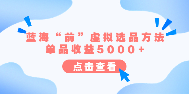 【副业项目6630期】某公众号付费文章《蓝海“前”虚拟选品方法：单品收益5000+》-吉祥副业
