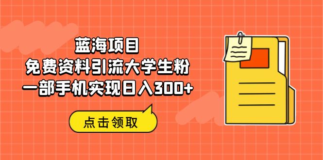 【副业项目6704期】蓝海项目，免费资料引流大学生粉一部手机实现日入300+-吉祥副业