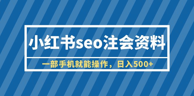 【副业项目6455期】小红书seo注会资料，一部手机就能操作，日入500+（教程+资料）-吉祥副业