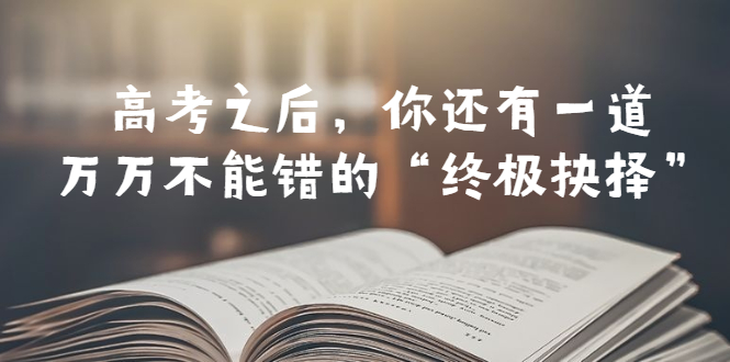 【副业项目6456期】某公众号付费文章——高考-之后，你还有一道万万不能错的“终极抉择”-吉祥副业