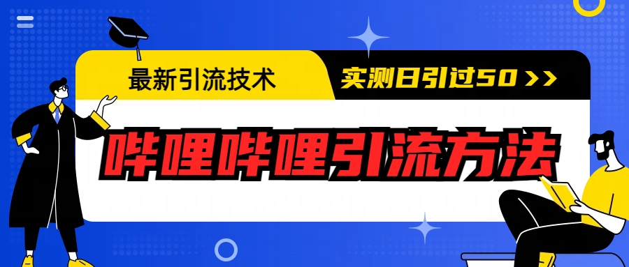 【副业项目6706期】最新引流技术：哔哩哔哩引流方法，实测日引50+-吉祥副业