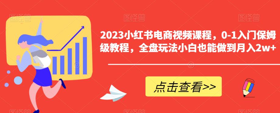 【副业项目6448期】2023小红书电商视频课程，0-1入门保姆级教程，全盘玩法小白也能做到月入2w+-吉祥副业