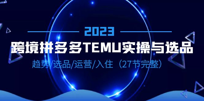 【副业项目6708期】2023跨境·拼多多·TEMU实操与选品，趋势·选品·运营·入住（27节完整）-吉祥副业
