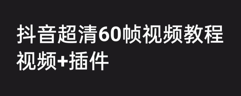 【副业项目6496期】外面收费2300的抖音高清60帧视频教程，学会如何制作视频（教程+插件）-吉祥副业