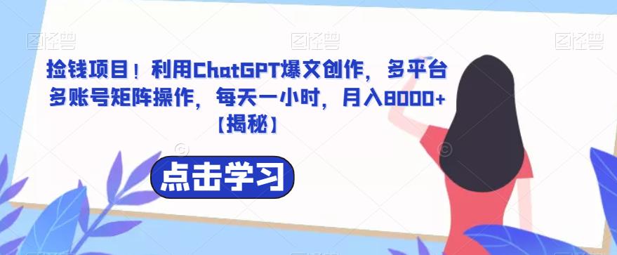 【副业项目6638期】捡钱项目！利用ChatGPT爆文创作，多平台多账号矩阵操作，每天一小时，月入8000+-吉祥副业