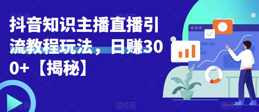 【副业项目6500期】宝哥抖音知识主播直播引流教程玩法，日赚300+【揭秘】-吉祥副业