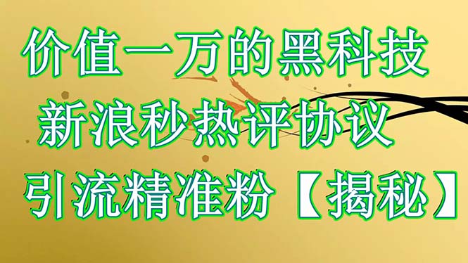 【副业项目6457期】价值一万的黑科技 新浪秒热评协议 引流精准粉【揭秘】-吉祥副业