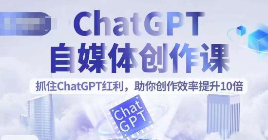 【副业项目6502期】ChatGPT自媒体创作课，抓住ChatGPT红利，助你创作效率提升10倍-吉祥副业