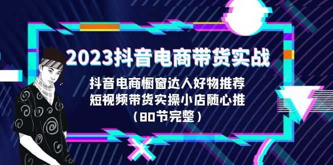 【副业项目6687期】2023抖音电商带货实战，橱窗达人好物推荐，实操小店随心推（80节完整）-吉祥副业