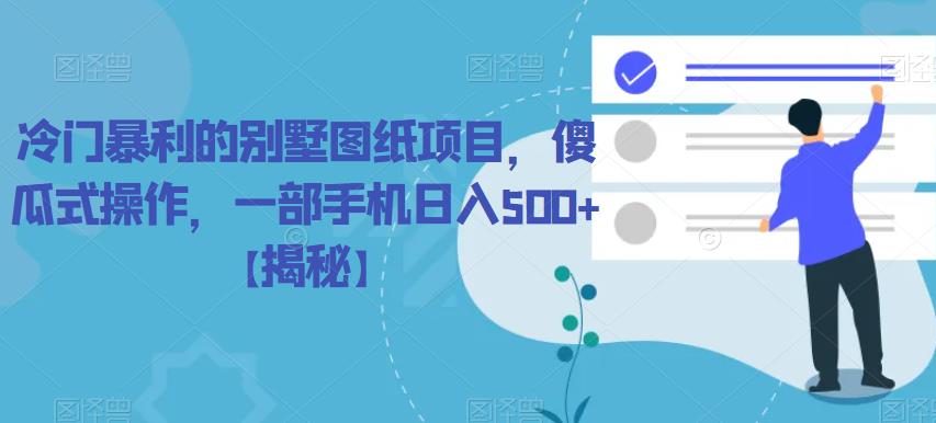 【副业项目6460期】冷门暴利的别墅图纸项目，傻瓜式操作，一部手机日入500+【揭秘】-吉祥副业