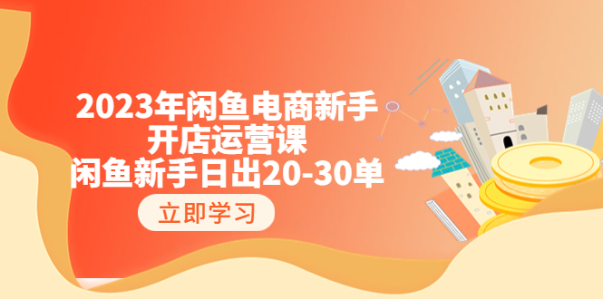 【副业项目6587期】2023年闲鱼电商新手开店运营课：闲鱼新手日出20-30单（18节-实战干货）-吉祥副业