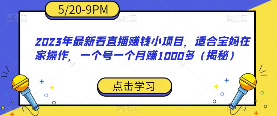 【副业项目6698期】2023年最新看直播赚钱小项目，适合宝妈在家操作，一个号一个月赚1000多（揭秘）-吉祥副业