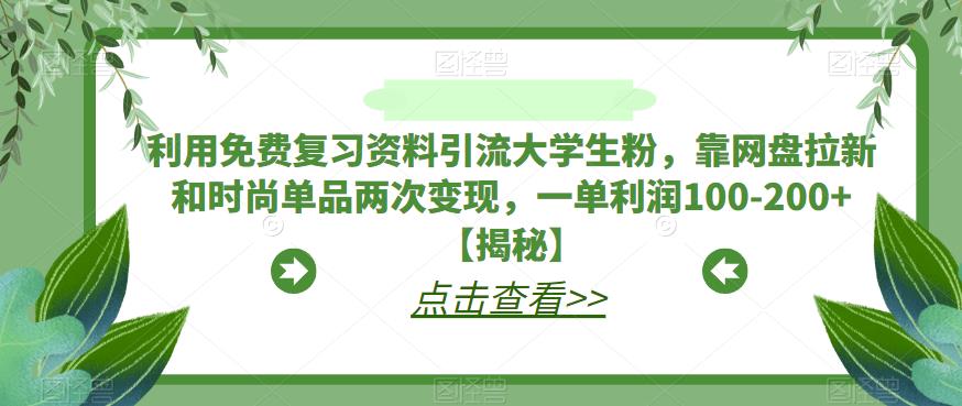 【副业项目6724期】利用免费复习资料引流大学生粉,靠网盘拉新和时尚单品两次变现,一单利润100-200+【揭秘】-吉祥副业