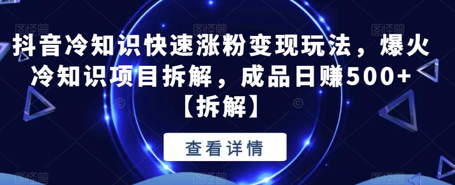 【副业项目6594期】抖音冷知识快速涨粉变现玩法，爆火冷知识项目拆解，成品日赚500+-吉祥副业
