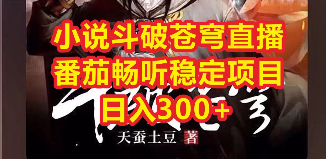 【副业项目6787期】小说斗破苍穹直播，番茄畅听日入300+稳定项目-吉祥副业