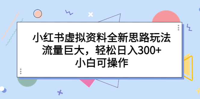 【副业项目6788期】小红书虚拟资料全新思路玩法，流量巨大，轻松日入300+，小白可操作-吉祥副业