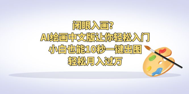 【副业项目6796期】闭眼入画？AI绘画中文版让你轻松入门！小白也能10秒一键出图，轻松月入过万-吉祥副业