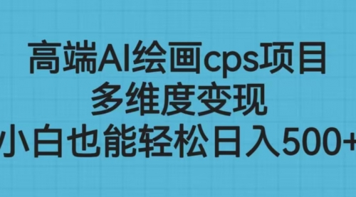 【副业项目6783期】高端AI绘画cps项目,多维度变现,小白也能轻松一天500+-吉祥副业