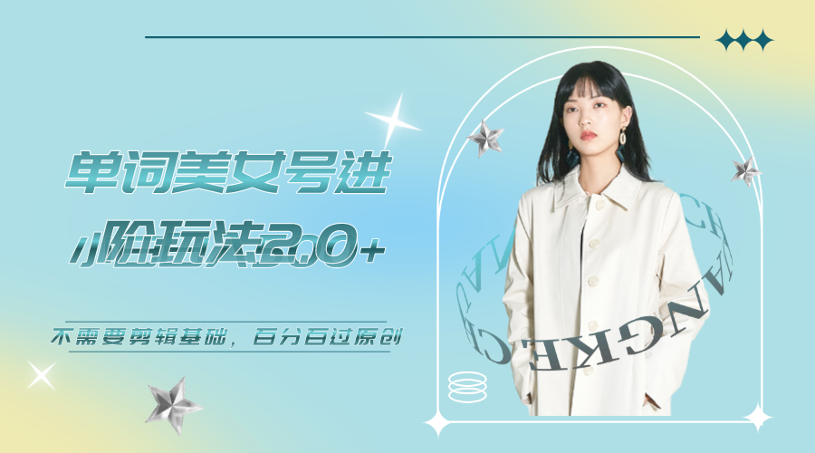 【副业项目6803期】美女单词号进阶玩法2.0，小白日收益500+，不需要剪辑基础，百分百过原创-吉祥副业