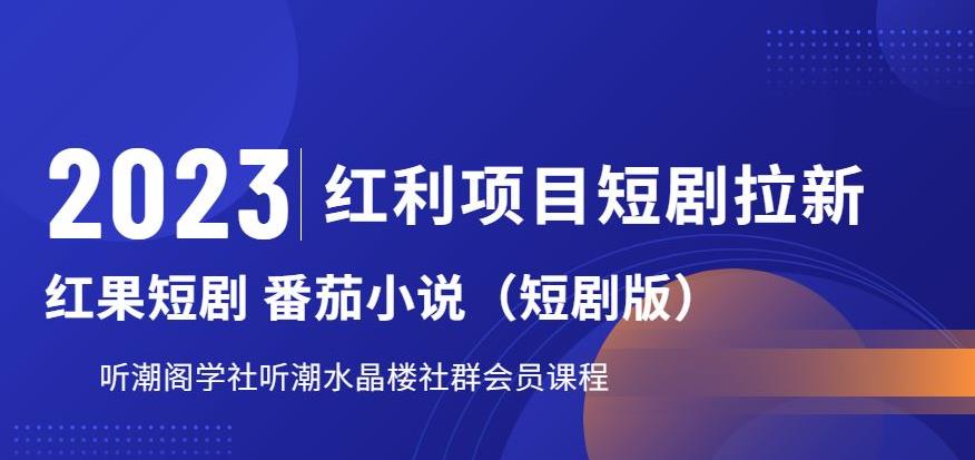 【副业项目6817期】2023红利项目短剧拉新，听潮阁学社月入过万红果短剧番茄小说CPA拉新项目教程-吉祥副业