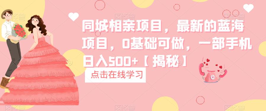 【副业项目6822期】同城相亲项目，最新的蓝海项目，0基础可做，一部手机日入500+【揭秘】-吉祥副业