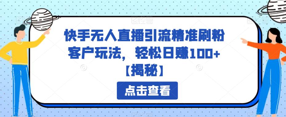 【副业项目6826期】快手无人直播引流精准刷粉客户玩法，轻松日赚100+【揭秘】-吉祥副业