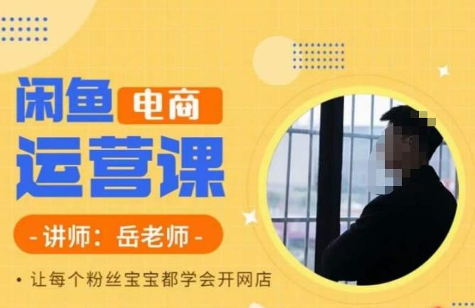 【副业项目6829期】岳老师·闲鱼电商运营课，让每个粉丝宝宝都学会开网店-吉祥副业