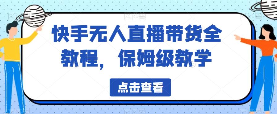 【副业项目6837期】快手无人直播带货全教程，保姆级教学【揭秘】-吉祥副业
