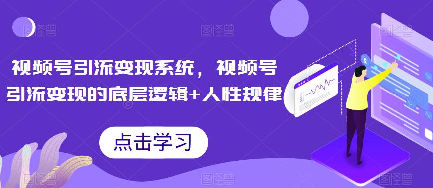 【副业项目6868期】视频号引流变现系统，视频号引流变现的底层逻辑+人性规律-吉祥副业