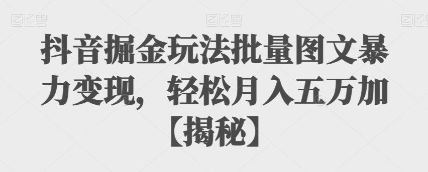 【副业项目6869期】抖音掘金玩法批量图文暴力变现，轻松月入五万加【揭秘】-吉祥副业
