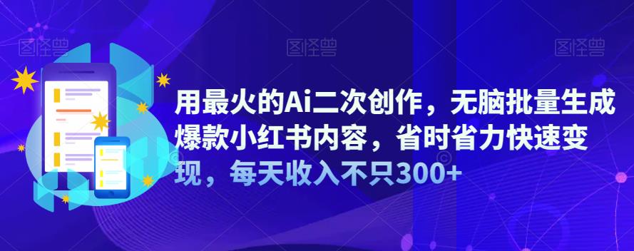 【副业项目6870期】用最火的Ai二次创作，无脑批量生成爆款小红书内容，省时省力快速变现，每天收入不只300+-吉祥副业