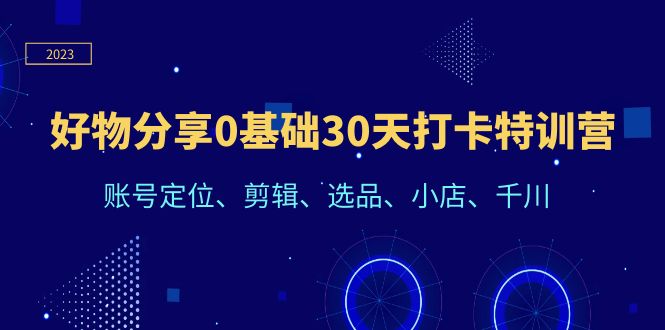 【副业项目6521期】好物分享0基础30天打卡特训营：账号定位、剪辑、选品、小店、千川-吉祥副业