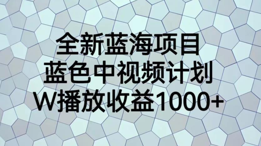 【副业项目6878期】全新蓝海项目，蓝色中视频计划，1W播放量1000+【揭秘】-吉祥副业