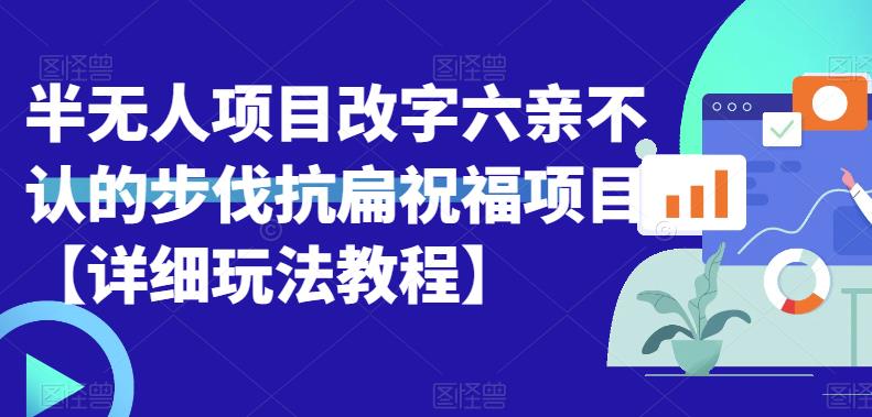 【副业项目6845期】半无人直播项目，改字六亲不认的步伐抗扁祝福项目【详细玩法教程】-吉祥副业