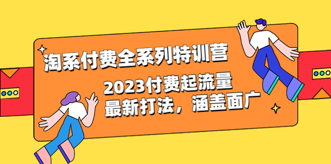 【副业项目6641期】淘系付费全系列特训营:2023付费起流量最新打法,涵盖面广(30节)-吉祥副业