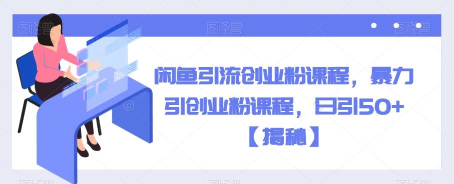 【副业项目6852期】闲鱼引流创业粉课程，暴力引创业粉课程，日引50+【揭秘】-吉祥副业