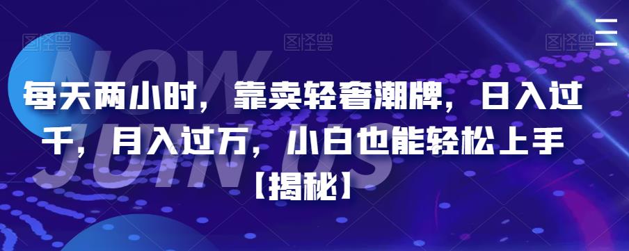 【副业项目6855期】每天两小时，靠卖轻奢潮牌，日入过千，月入过万，小白也能轻松上手【揭秘】-吉祥副业