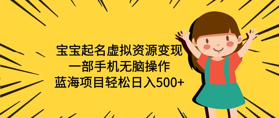 【副业项目6647期】宝宝起名虚拟资源变现，一部手机无脑操作，蓝海项目轻松日入500+（附软件）-吉祥副业