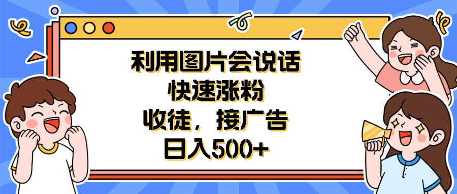 【副业项目6648期】利用会说话的图片快速涨粉，收徒，接广告日入500+-吉祥副业