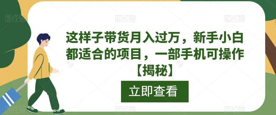【副业项目6858期】这样子带货月入过万，新手小白都适合的项目，一部手机可操作【揭秘】-吉祥副业