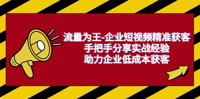 【副业项目6601期】流量为王-企业 短视频精准获客，手把手分享实战经验，助力企业低成本获客-吉祥副业