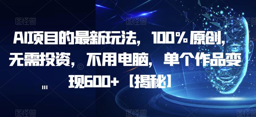 【副业项目6902期】AI项目的最新玩法，100%原创，无需投资，不用电脑，单个作品变现600+【揭秘】-吉祥副业