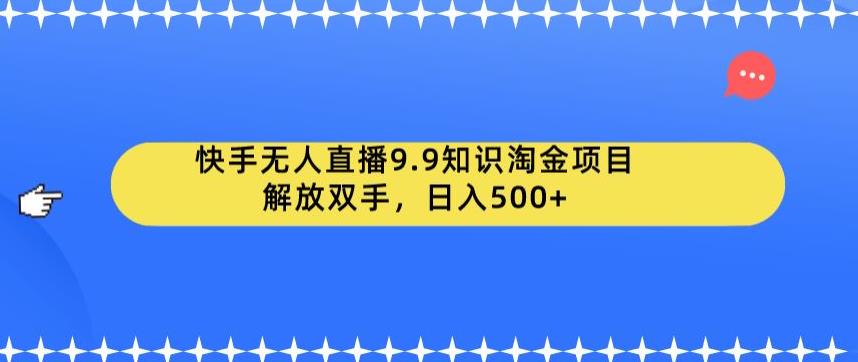 【副业项目6906期】快手无人直播9.9知识淘金项目，解放双手，日入500+【揭秘】-吉祥副业