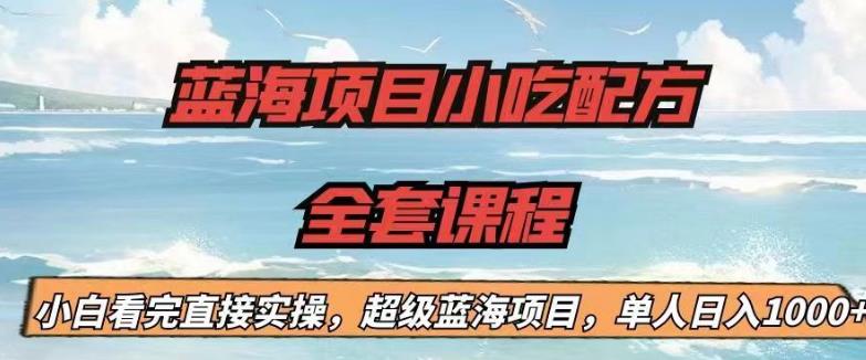 【副业项目6908期】蓝海项目小吃配方全套课程，小白看完直接实操，单人日入1000+【揭秘】-吉祥副业