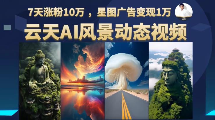 【副业项目6910期】云天AI风景动图视频制作，7天涨粉10万，星图广告变现1万-吉祥副业