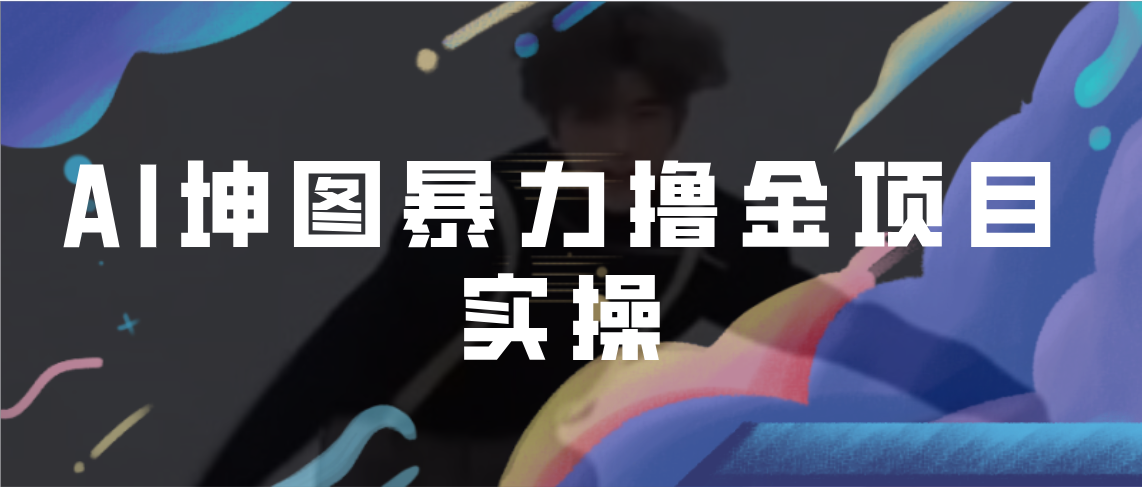 【副业项目7017期】AI坤图暴力撸金项目实操，ai绘图变现-吉祥副业