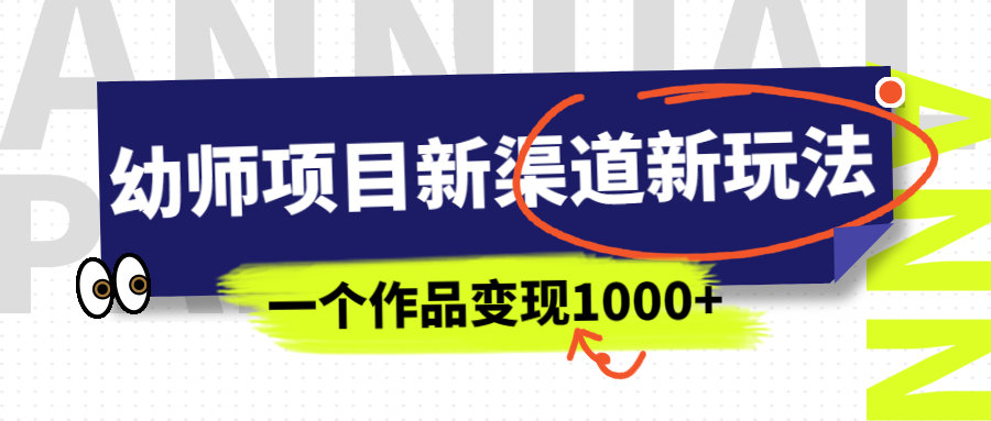 【副业项目7016期】幼师项目新渠道新玩法，一个作品变现1000+，一部手机实现月入过万-吉祥副业